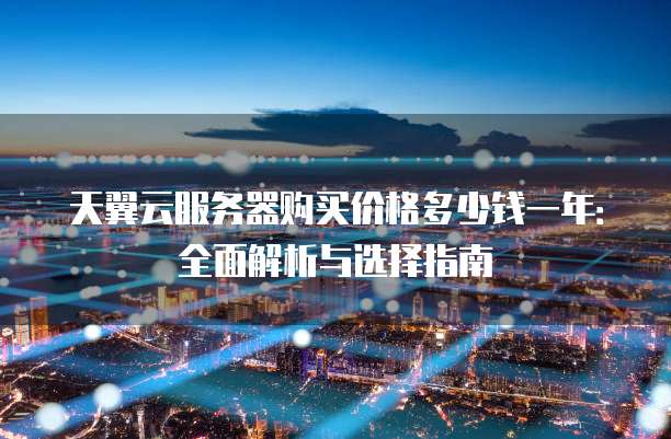 天翼云服务器购买价格多少钱一年：全面解析与选择指南