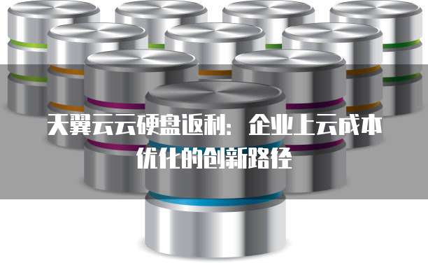 天翼云云硬盘返利:企业上云成本优化的创新路径