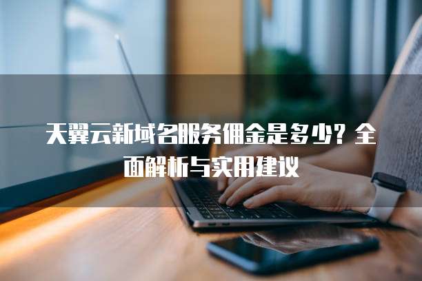 天翼云新域名服务佣金是多少?全面解析与实用建议