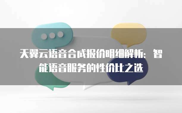 天翼云语音合成报价明细解析:智能语音服务的性价比之选