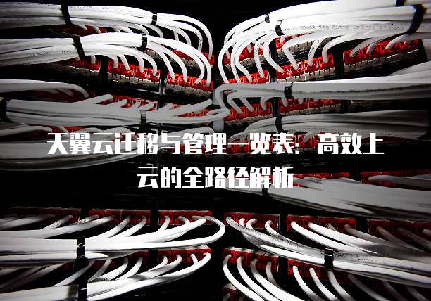 天翼云迁移与管理一览表:高效上云的全路径解析