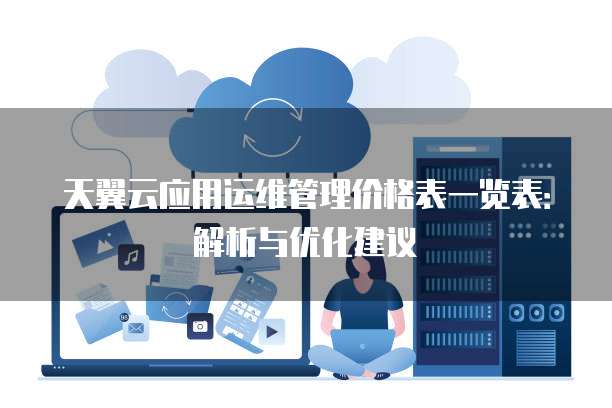 天翼云应用运维管理价格表一览表:解析与优化建议