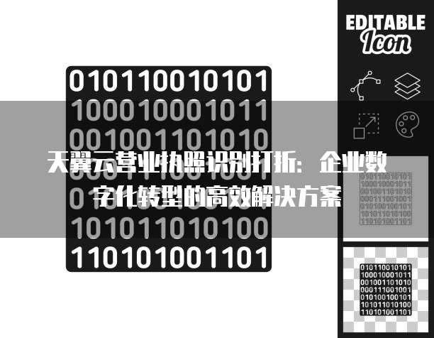 天翼云营业执照识别打折：企业数字化转型的高效解决方案