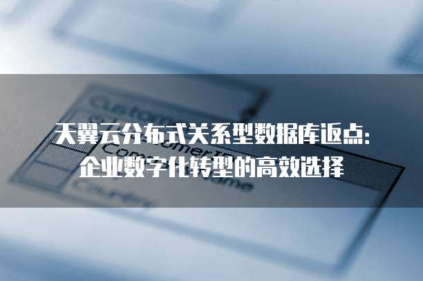 天翼云分布式关系型数据库返点:企业数字化转型的高效选择