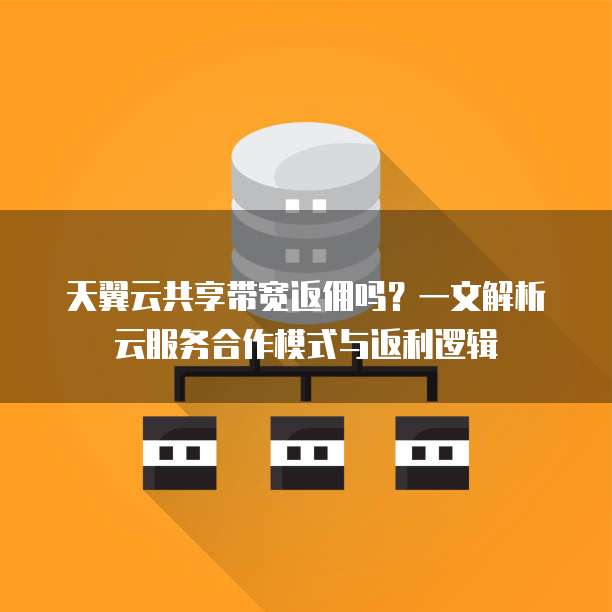 天翼云共享带宽返佣吗?一文解析云服务合作模式与返利逻辑