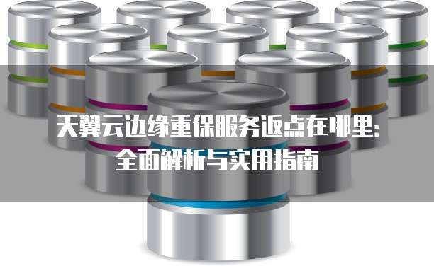 天翼云边缘重保服务返点在哪里：全面解析与实用指南