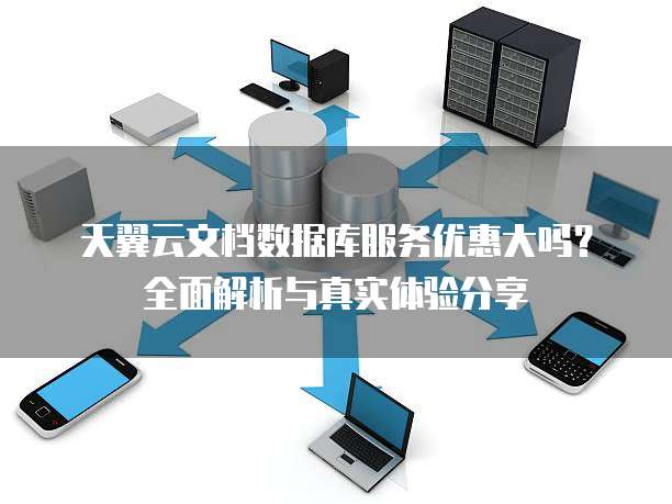 天翼云文档数据库服务优惠大吗?全面解析与真实体验分享