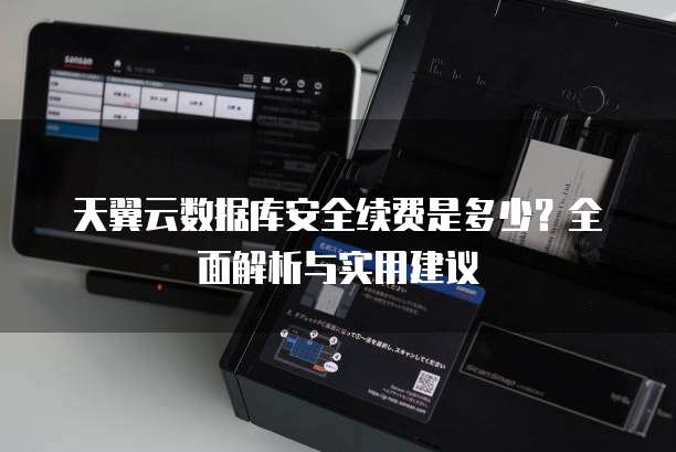 天翼云数据库安全续费是多少?全面解析与实用建议