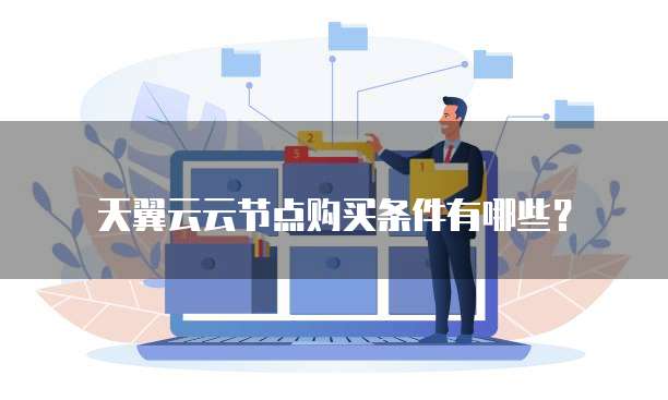 天翼云云节点购买条件有哪些?
