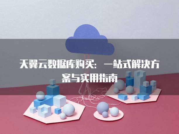 天翼云数据库购买:一站式解决方案与实用指南
