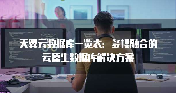 天翼云数据库一览表：多模融合的云原生数据库解决方案