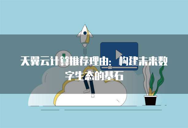 天翼云计算推荐理由：构建未来数字生态的基石