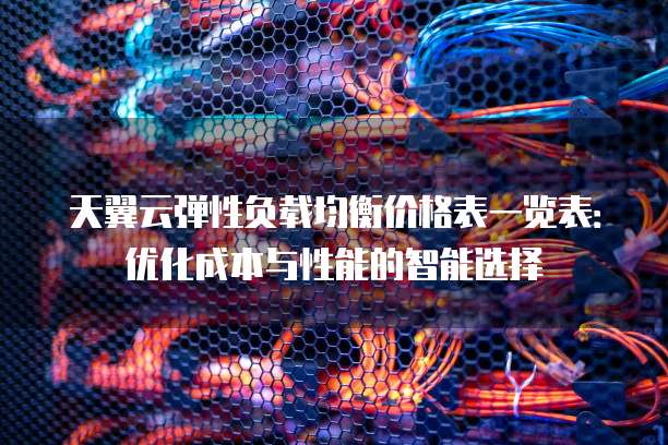 天翼云弹性负载均衡价格表一览表:优化成本与性能的智能选择
