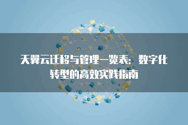天翼云迁移与管理一览表:数字化转型的高效实践指南