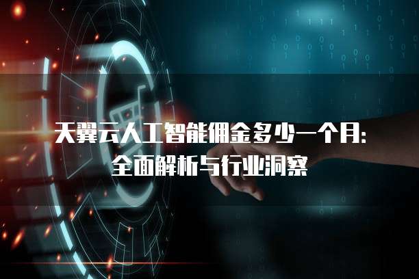 天翼云人工智能佣金多少一个月:全面解析与行业洞察