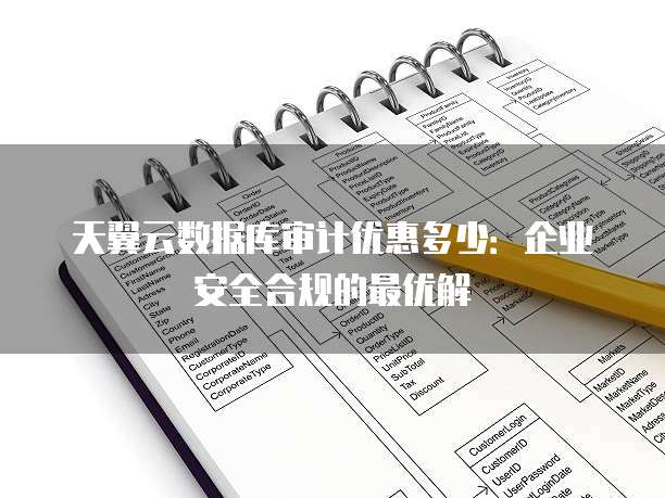 天翼云数据库审计优惠多少：企业安全合规的最优解
