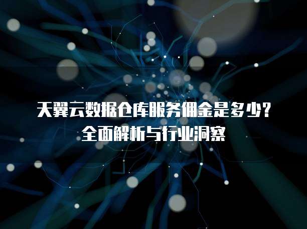 天翼云数据仓库服务佣金是多少?全面解析与行业洞察