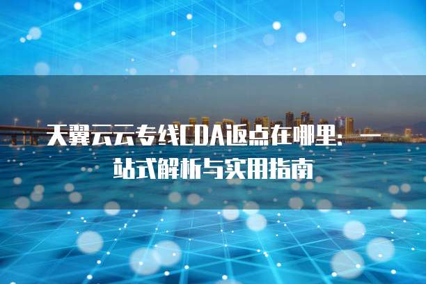 天翼云云专线CDA返点在哪里:一站式解析与实用指南