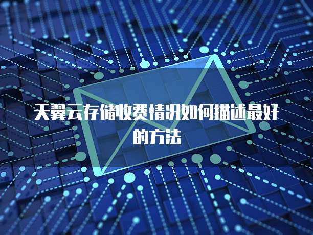 天翼云存储收费情况如何描述最好的方法