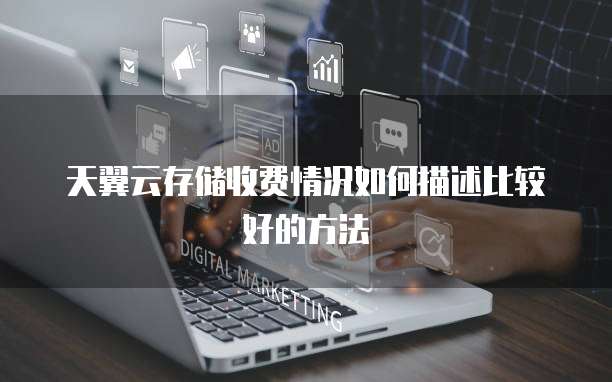 天翼云存储收费情况如何描述比较好的方法