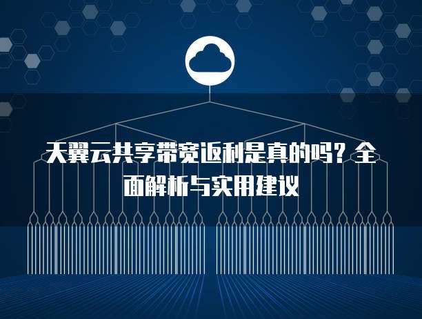 天翼云共享带宽返利是真的吗?全面解析与实用建议