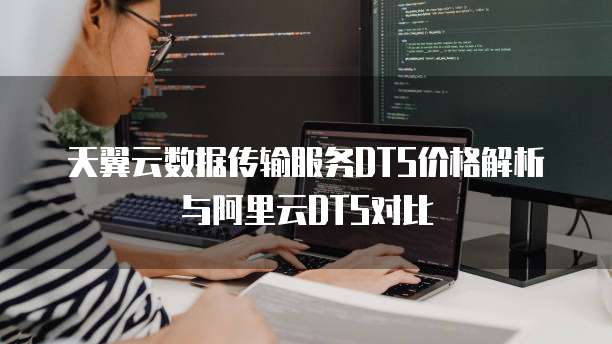 天翼云数据传输服务DTS价格解析与阿里云DTS对比