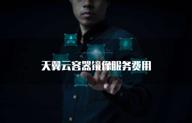 天翼云容器镜像服务费用