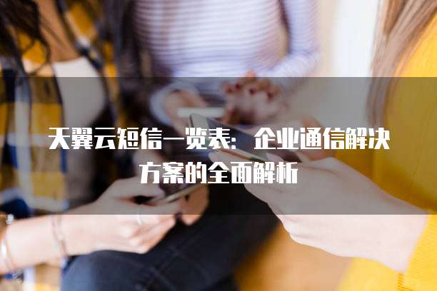 天翼云短信一览表:企业通信解决方案的全面解析