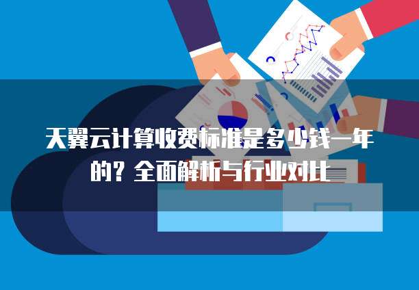 天翼云计算收费标准是多少钱一年的?全面解析与行业对比