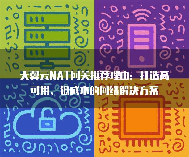天翼云NAT网关推荐理由：打造高可用、低成本的网络解决方案