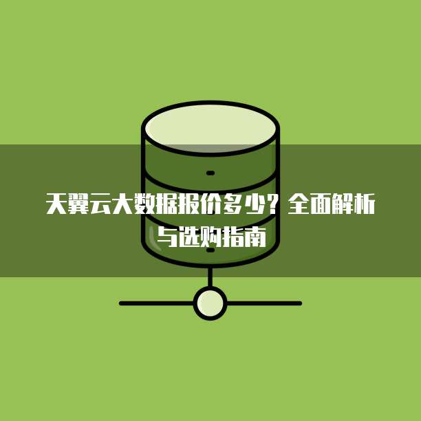 天翼云大数据报价多少?全面解析与选购指南