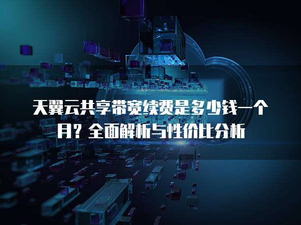 天翼云共享带宽续费是多少钱一个月?全面解析与性价比分析