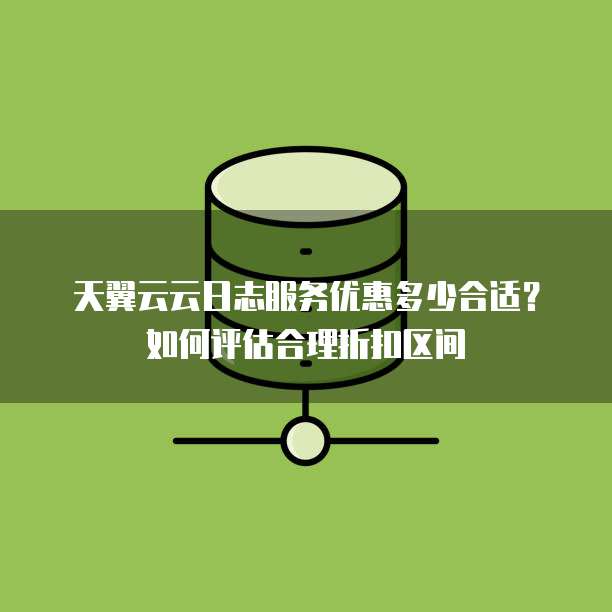 天翼云云日志服务优惠多少合适?如何评估合理折扣区间