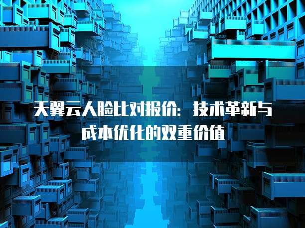 天翼云人脸比对报价：技术革新与成本优化的双重价值