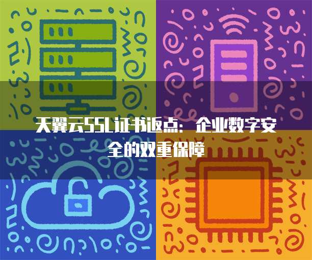 天翼云SSL证书返点:企业数字安全的双重保障