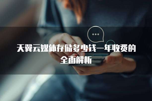 天翼云媒体存储多少钱一年收费的全面解析