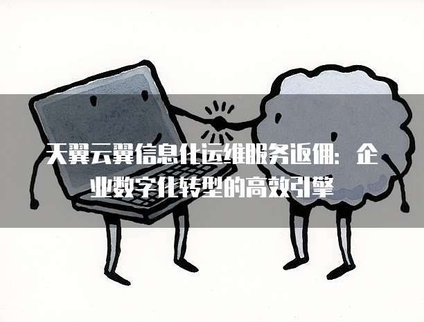 天翼云翼信息化运维服务返佣：企业数字化转型的高效引擎