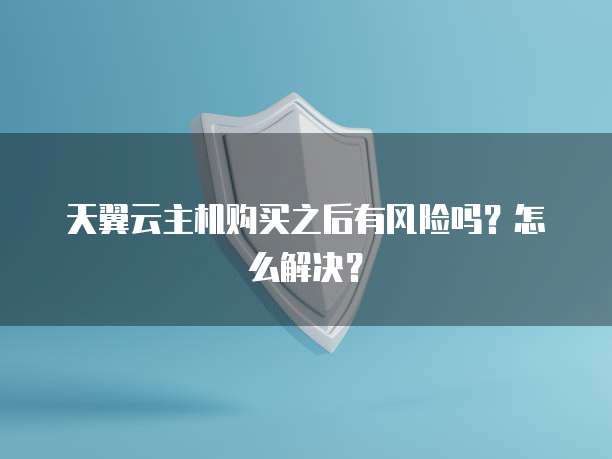 天翼云主机购买之后有风险吗?怎么解决?