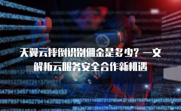 天翼云摔倒识别佣金是多少?一文解析云服务安全合作新机遇