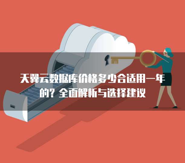 天翼云数据库价格多少合适用一年的?全面解析与选择建议