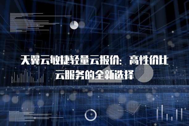 天翼云敏捷轻量云报价:高性价比云服务的全新选择