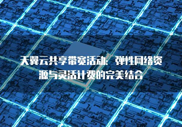 天翼云共享带宽活动:弹性网络资源与灵活计费的完美结合