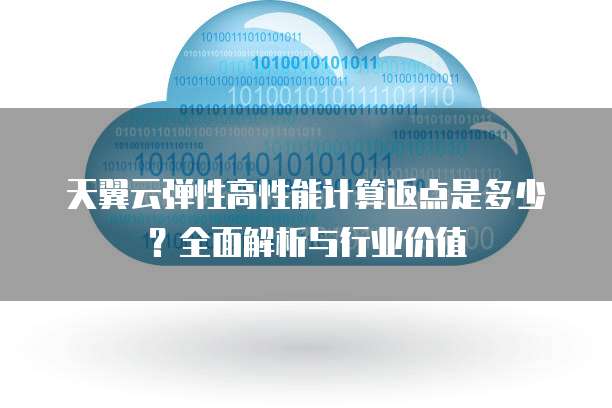 天翼云弹性高性能计算返点是多少?全面解析与行业价值