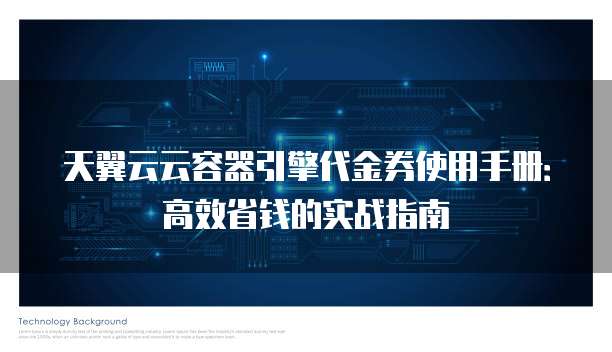 天翼云云容器引擎代金券使用手册:高效省钱的实战指南