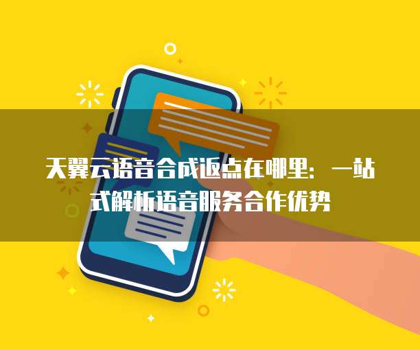 天翼云语音合成返点在哪里:一站式解析语音服务合作优势