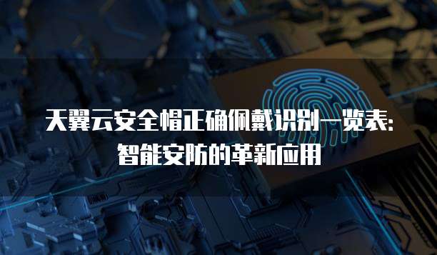 天翼云安全帽正确佩戴识别一览表:智能安防的革新应用