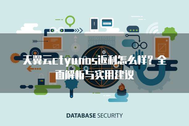 天翼云ctyunos返利怎么样?全面解析与实用建议
