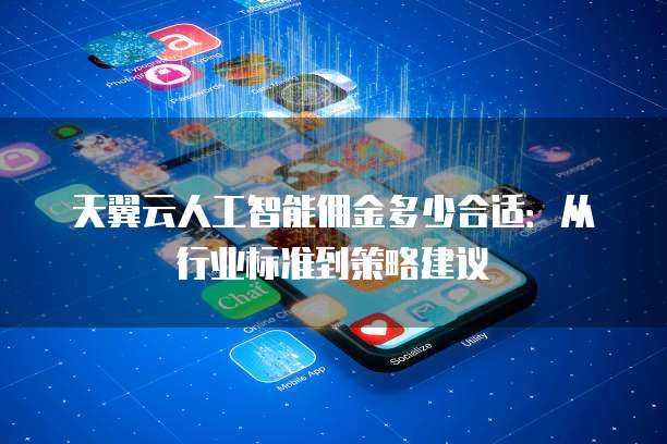 天翼云人工智能佣金多少合适：从行业标准到策略建议