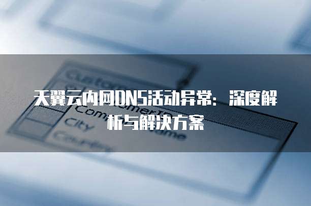 天翼云内网DNS活动异常:深度解析与解决方案