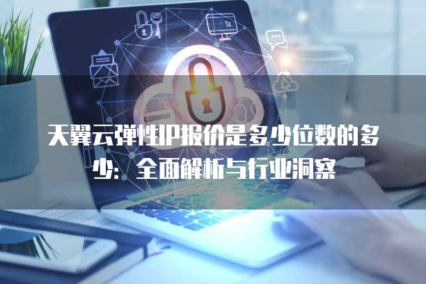 天翼云弹性IP报价是多少位数的多少:全面解析与行业洞察